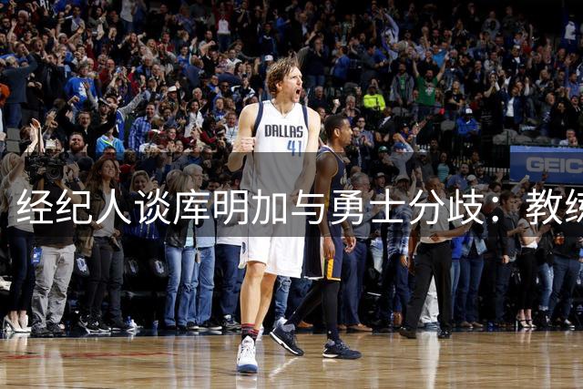 经纪人谈库明加与勇士分歧：教练说不合体系 老板愿出高薪